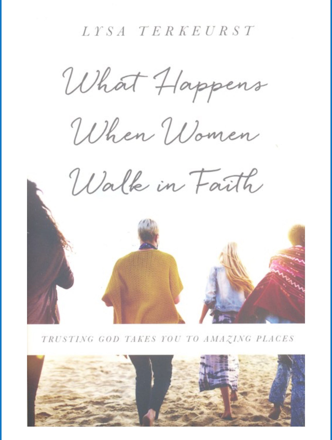 What Happens When Women Walk in Faith: Trusting God Takes You to Amazing Places
BY: LYSA TERKEURST
